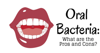 Oral Bacteria: What are the Pros and Cons?
