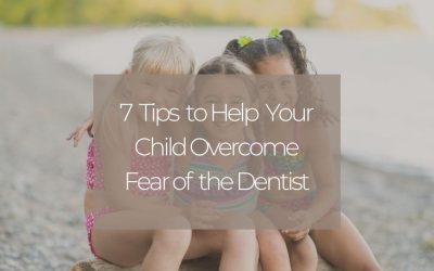 7 Tips to Help Your Child Overcome Fear of the Dentist